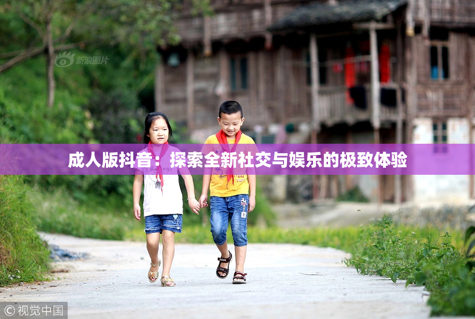 成人版抖音：探索全新社交与娱乐的极致体验