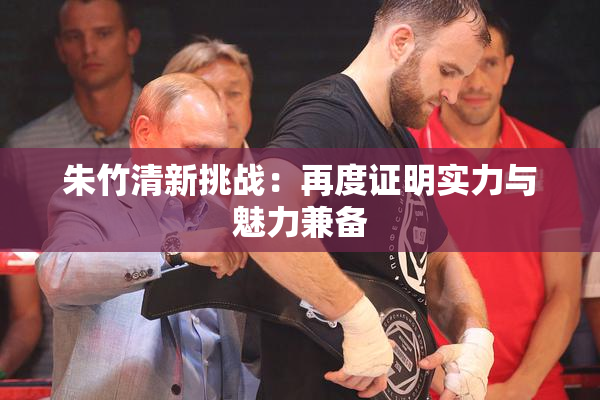 朱竹清新挑战：再度证明实力与魅力兼备
