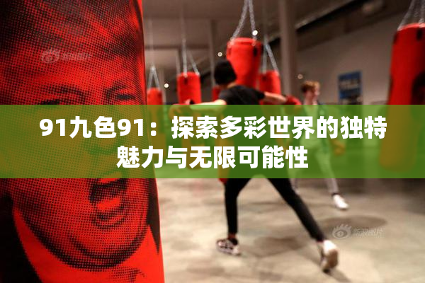 91九色91：探索多彩世界的独特魅力与无限可能性