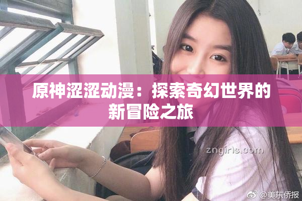 原神涩涩动漫：探索奇幻世界的新冒险之旅