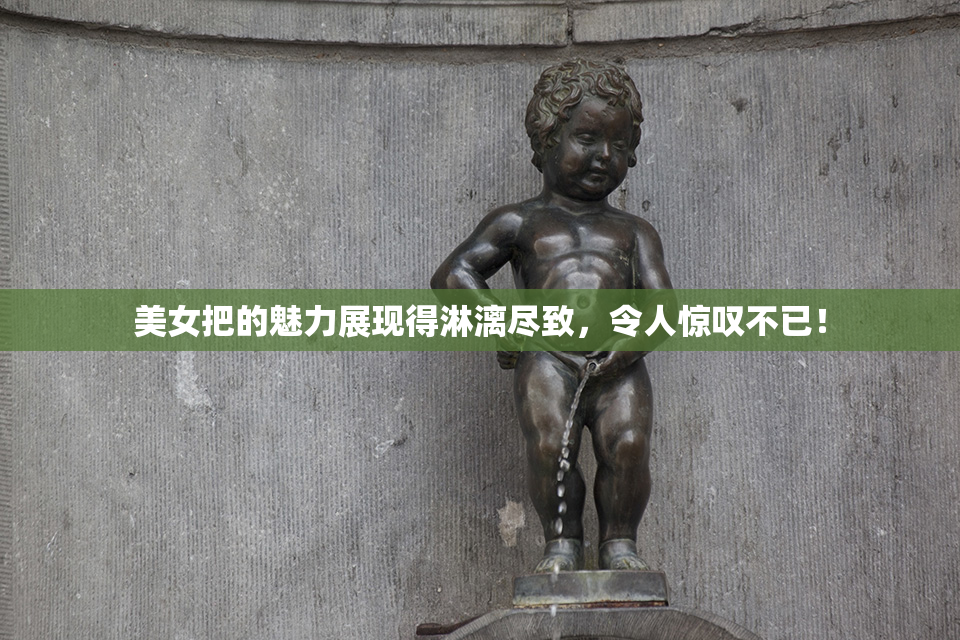 美女把的魅力展现得淋漓尽致，令人惊叹不已！