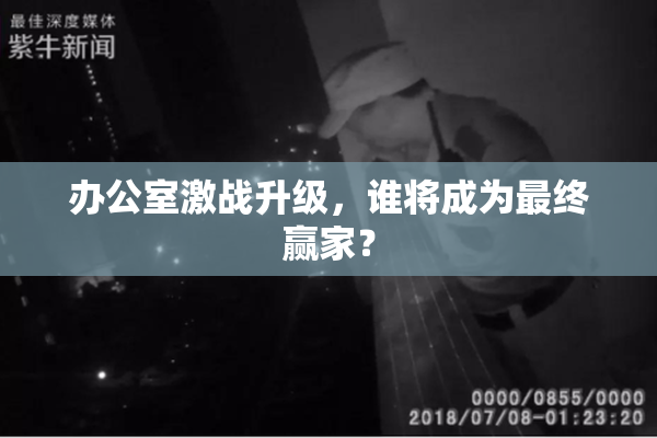办公室激战升级，谁将成为最终赢家？