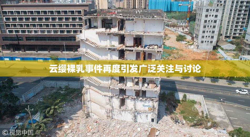 云缨裸乳事件再度引发广泛关注与讨论