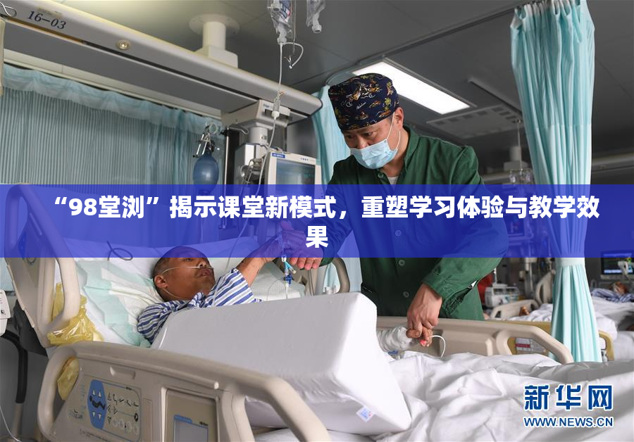 “98堂浏”揭示课堂新模式，重塑学习体验与教学效果