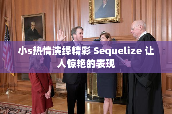 小s热情演绎精彩 Sequelize 让人惊艳的表现