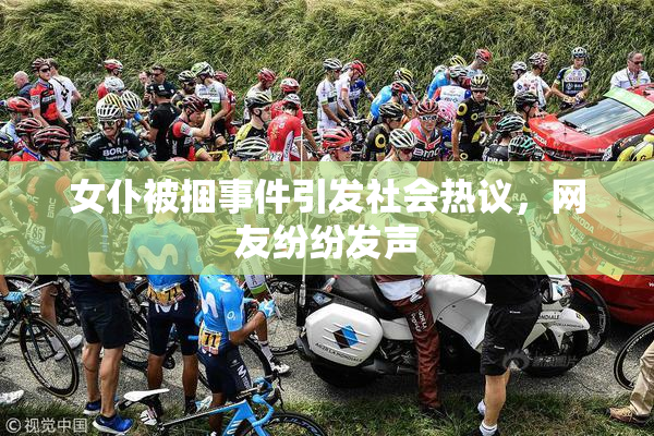 女仆被捆事件引发社会热议，网友纷纷发声