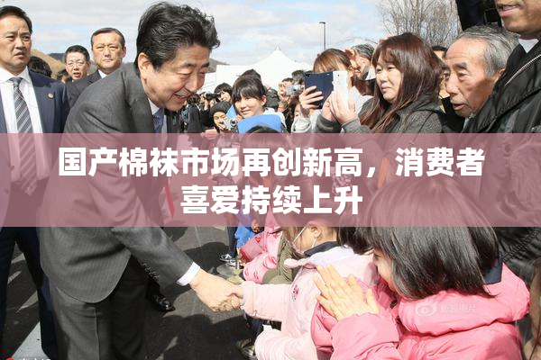 国产棉袜市场再创新高，消费者喜爱持续上升