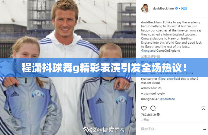 程潇抖球舞g精彩表演引发全场热议！