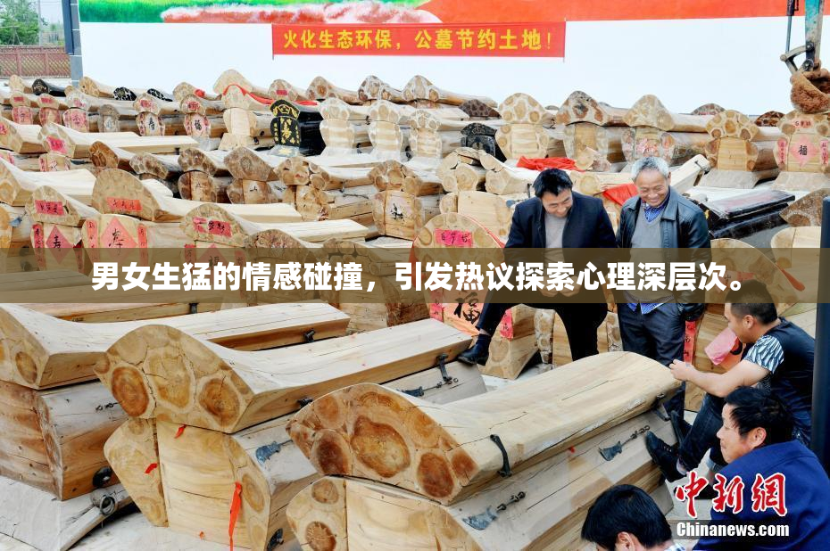 男女生猛的情感碰撞，引发热议探索心理深层次。