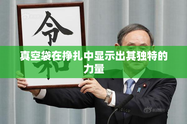 真空袋在挣扎中显示出其独特的力量
