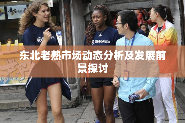 东北老熟市场动态分析及发展前景探讨