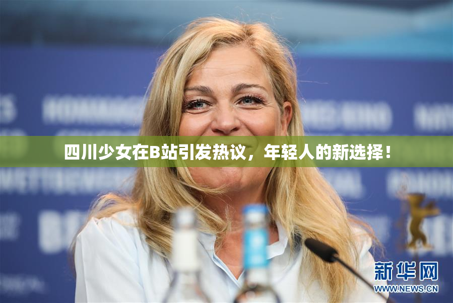 四川少女在B站引发热议，年轻人的新选择！