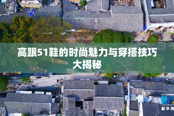 高跟51鞋的时尚魅力与穿搭技巧大揭秘