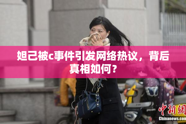妲己被c事件引发网络热议，背后真相如何？