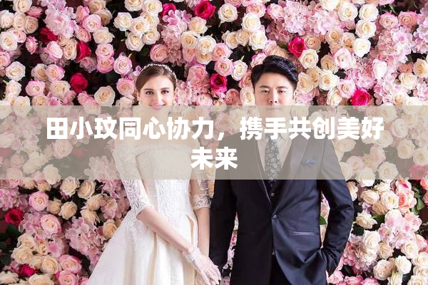 田小玟同心协力，携手共创美好未来
