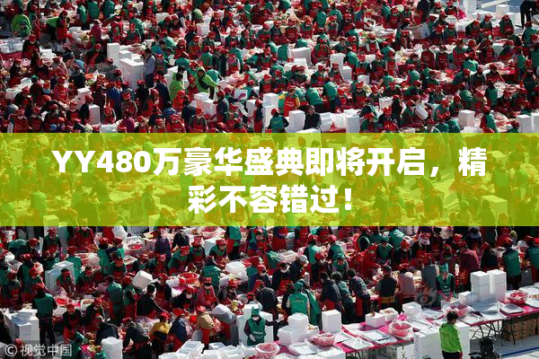 YY480万豪华盛典即将开启，精彩不容错过！