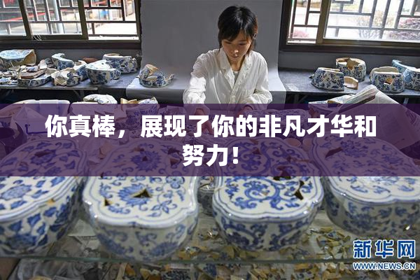 你真棒，展现了你的非凡才华和努力！