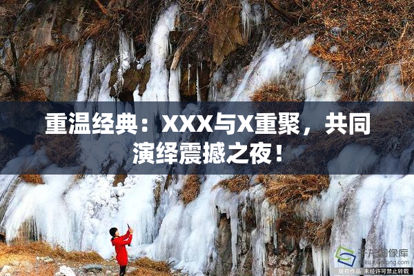重温经典：XXX与X重聚，共同演绎震撼之夜！