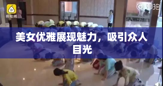 美女优雅展现魅力，吸引众人目光