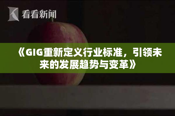 《GIG重新定义行业标准，引领未来的发展趋势与变革》