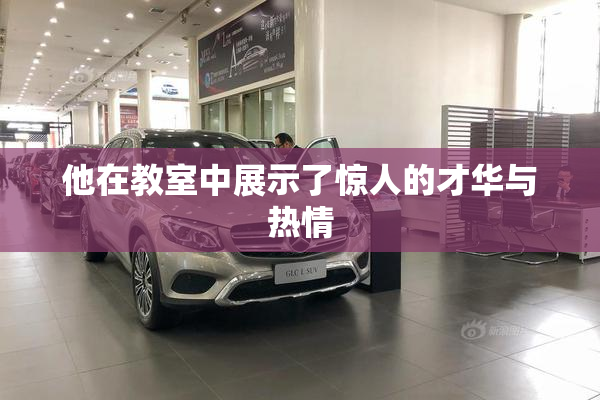 他在教室中展示了惊人的才华与热情