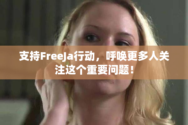 支持FreeJa行动，呼唤更多人关注这个重要问题！
