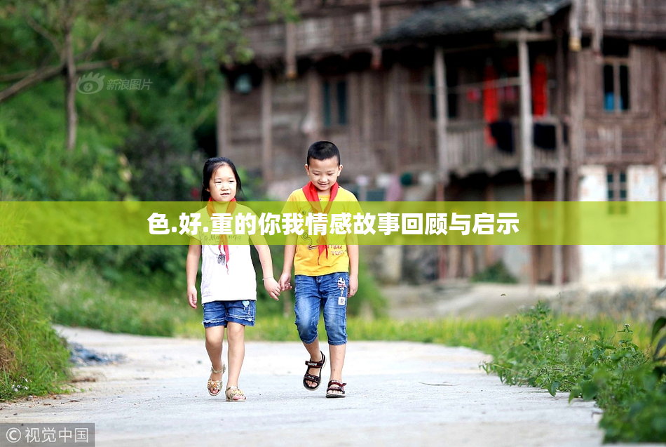 色.好.重的你我情感故事回顾与启示