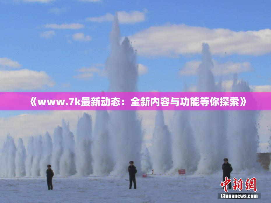 《www.7k最新动态：全新内容与功能等你探索》