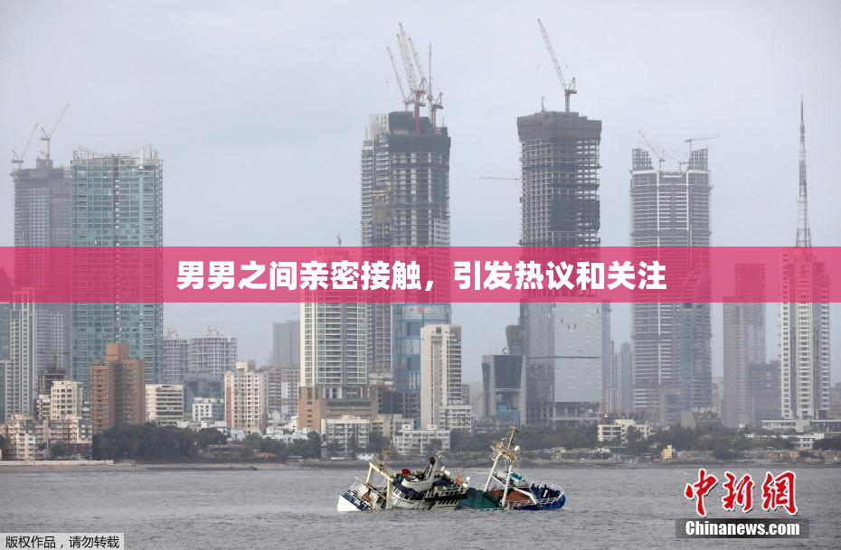 男男之间亲密接触，引发热议和关注