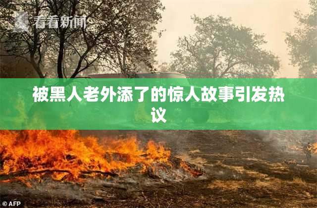 被黑人老外添了的惊人故事引发热议
