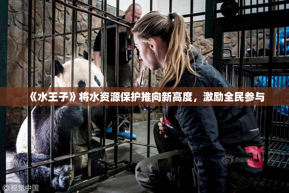 《水王子》将水资源保护推向新高度，激励全民参与