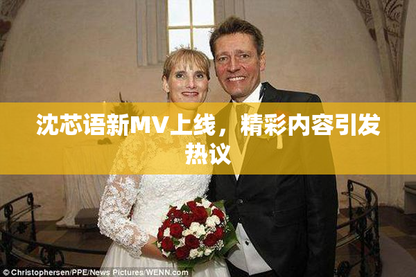 沈芯语新MV上线，精彩内容引发热议