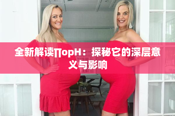 全新解读∏opH：探秘它的深层意义与影响