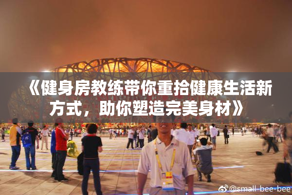 《健身房教练带你重拾健康生活新方式，助你塑造完美身材》