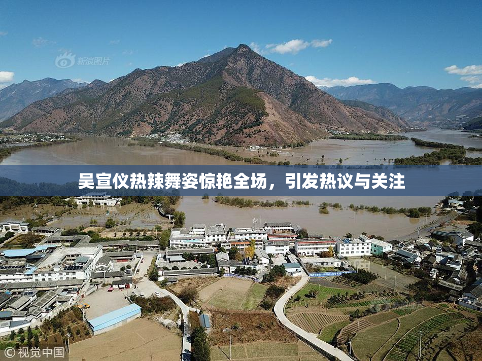 吴宣仪热辣舞姿惊艳全场，引发热议与关注