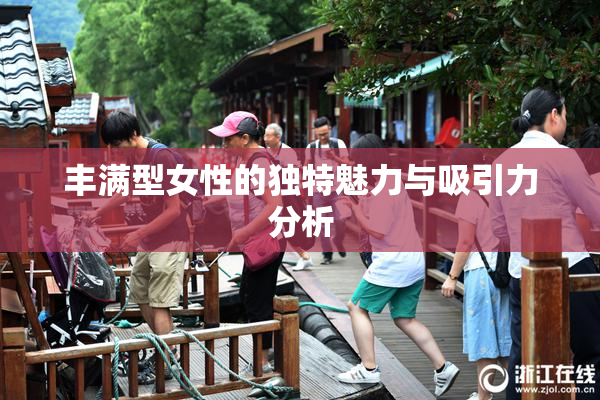 丰满型女性的独特魅力与吸引力分析