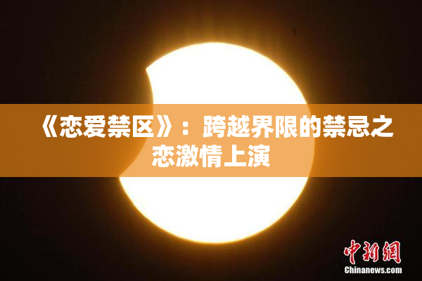 《恋爱禁区》：跨越界限的禁忌之恋激情上演