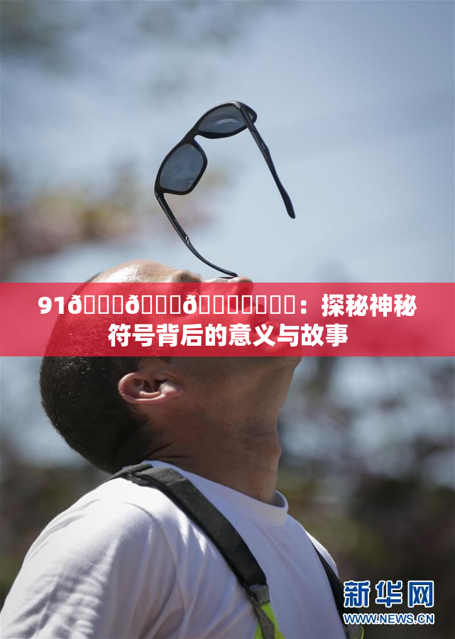 91🍆🍑🔞❌‌❌‌：探秘神秘符号背后的意义与故事