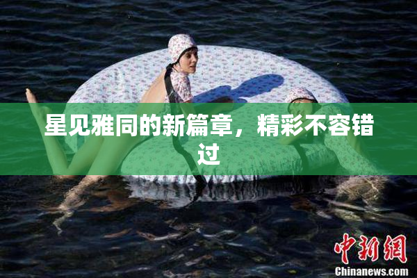 星见雅同的新篇章，精彩不容错过