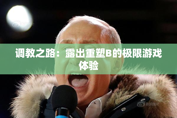 调教之路：露出重塑B的极限游戏体验