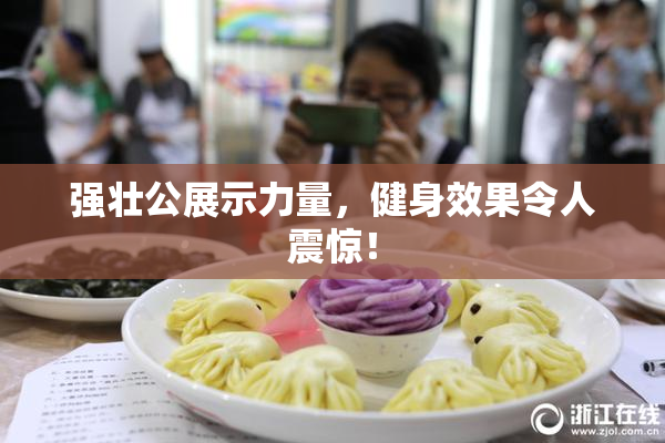 强壮公展示力量，健身效果令人震惊！