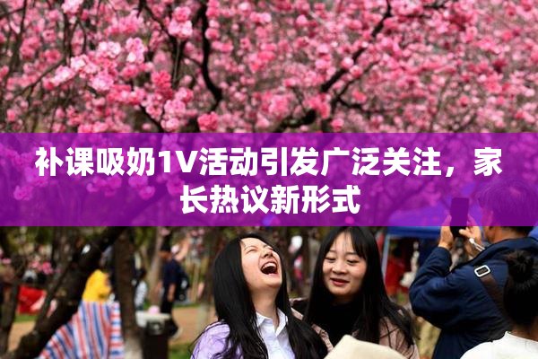 补课吸奶1V活动引发广泛关注，家长热议新形式