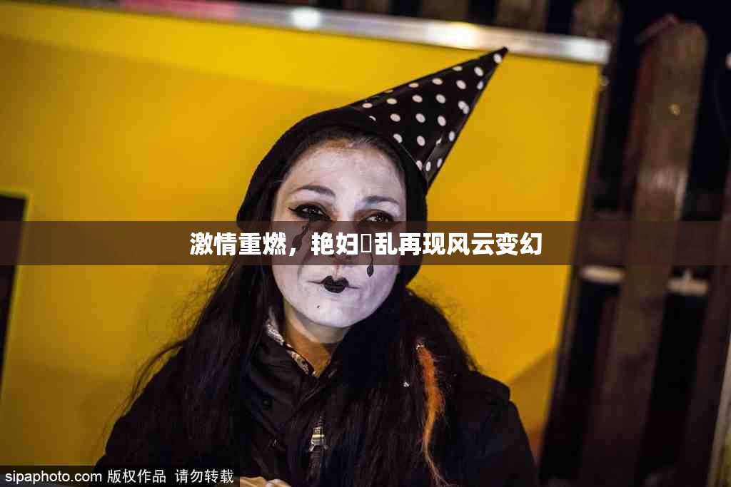激情重燃，艳妇婬乱再现风云变幻