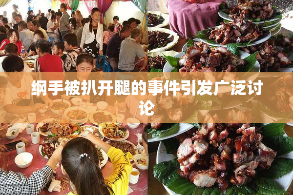 纲手被扒开腿的事件引发广泛讨论