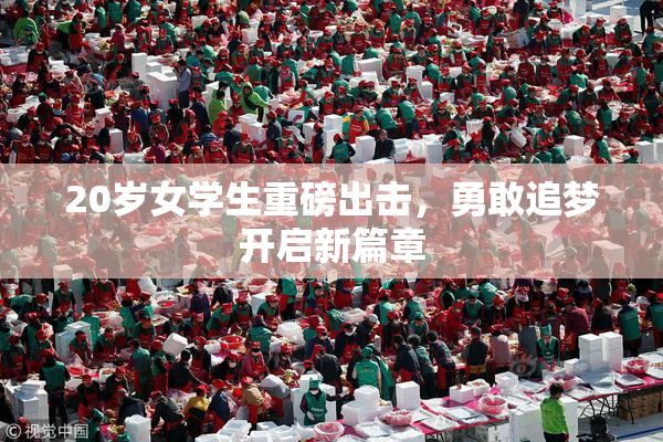 20岁女学生重磅出击，勇敢追梦开启新篇章