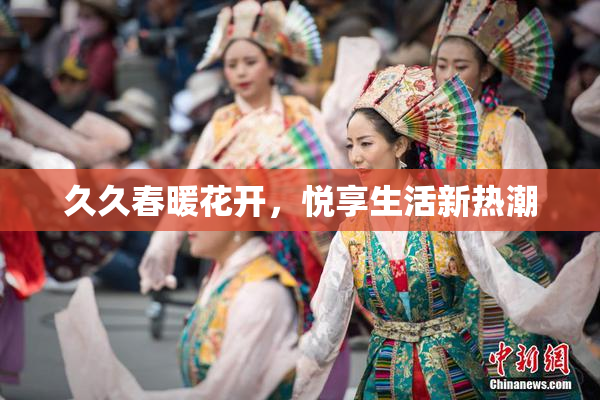 久久春暖花开，悦享生活新热潮