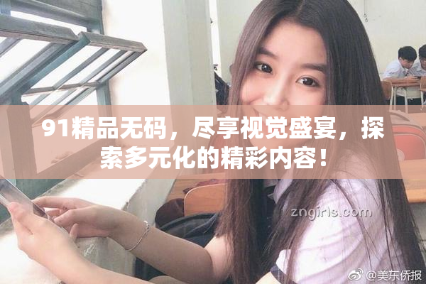 91精品无码，尽享视觉盛宴，探索多元化的精彩内容！
