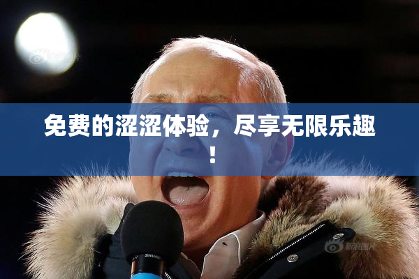 免费的涩涩体验，尽享无限乐趣！