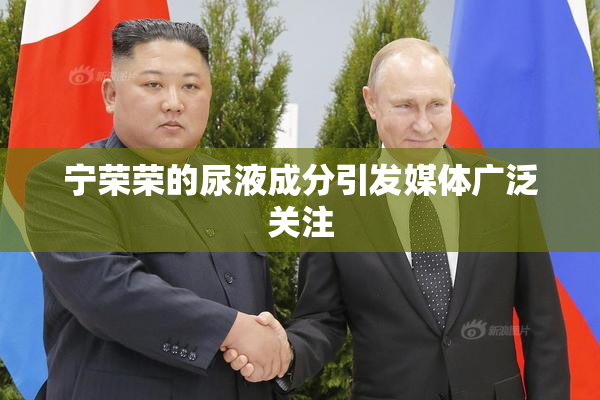 宁荣荣的尿液成分引发媒体广泛关注