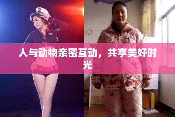 人与动物亲密互动，共享美好时光